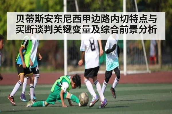 贝蒂斯安东尼西甲边路内切特点与买断谈判关键变量及综合前景分析
