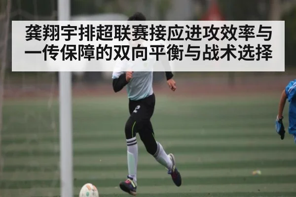 龚翔宇排超联赛接应进攻效率与一传保障的双向平衡与战术选择