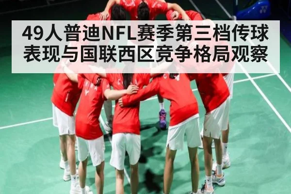 49人普迪NFL赛季第三档传球表现与国联西区竞争格局观察