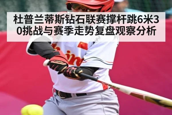 杜普兰蒂斯钻石联赛撑杆跳6米30挑战与赛季走势复盘观察分析